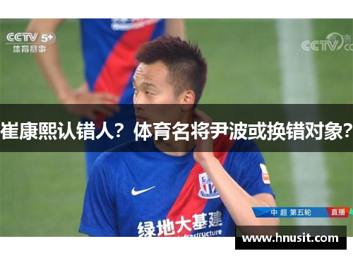 崔康熙认错人？体育名将尹波或换错对象？