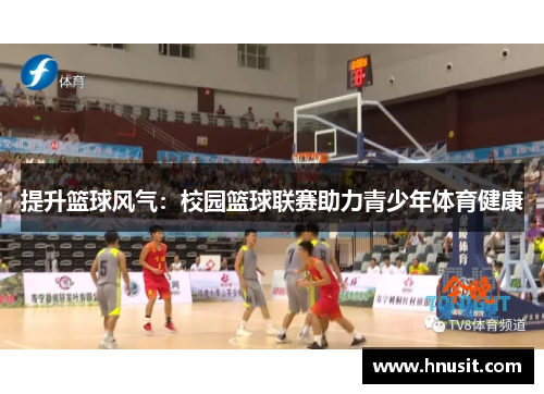 提升篮球风气：校园篮球联赛助力青少年体育健康