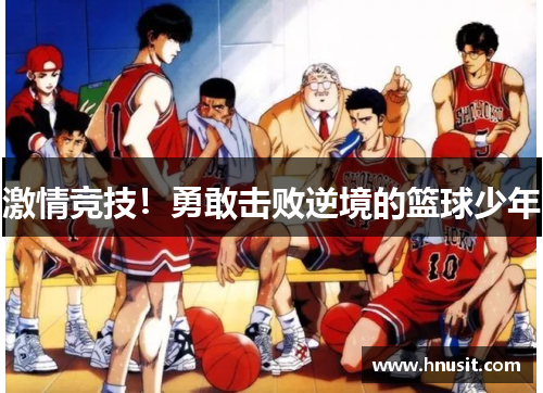 激情竞技！勇敢击败逆境的篮球少年