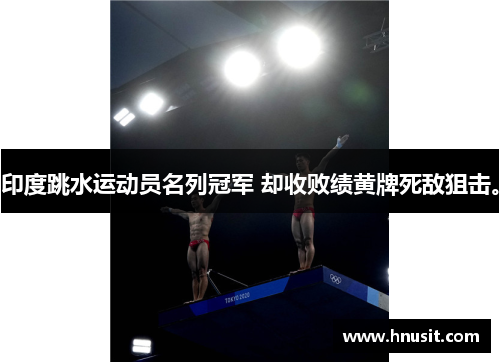 印度跳水运动员名列冠军 却收败绩黄牌死敌狙击。