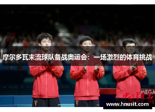 摩尔多瓦末流球队备战奥运会：一场激烈的体育挑战